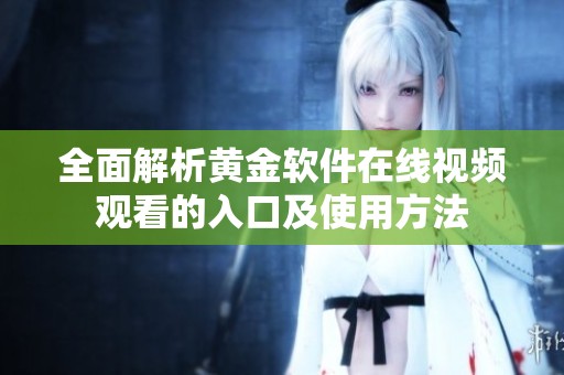 全面解析黄金软件在线视频观看的入口及使用方法