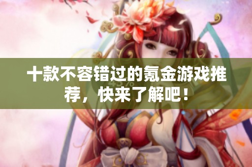 十款不容错过的氪金游戏推荐，快来了解吧！