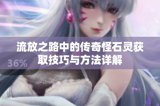 流放之路中的传奇怪石灵获取技巧与方法详解