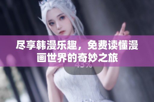 尽享韩漫乐趣，免费读懂漫画世界的奇妙之旅