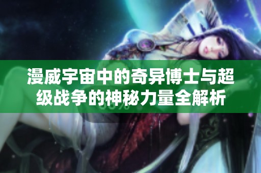 漫威宇宙中的奇异博士与超级战争的神秘力量全解析