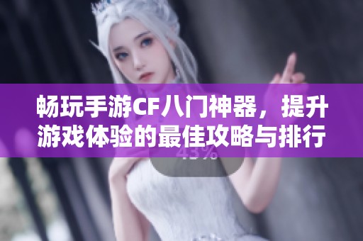 畅玩手游CF八门神器，提升游戏体验的最佳攻略与排行分析