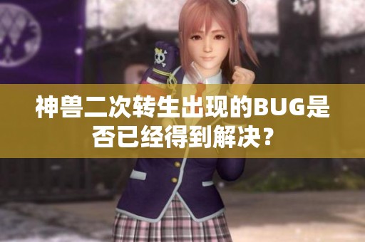 神兽二次转生出现的BUG是否已经得到解决？