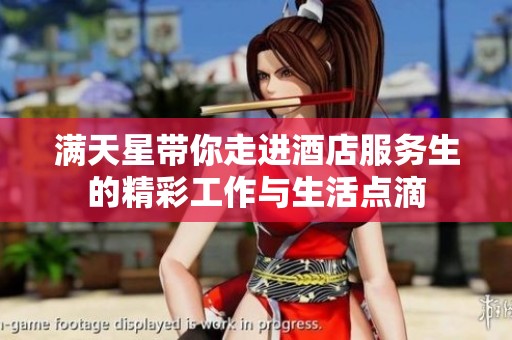 满天星带你走进酒店服务生的精彩工作与生活点滴