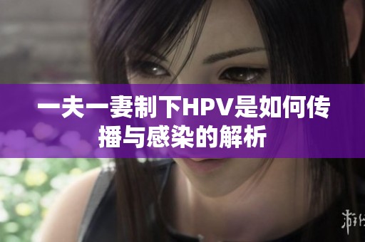 一夫一妻制下HPV是如何传播与感染的解析