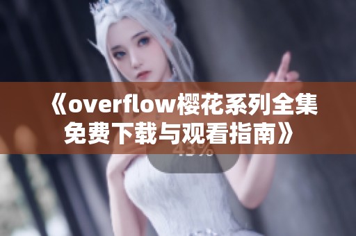 《overflow樱花系列全集免费下载与观看指南》