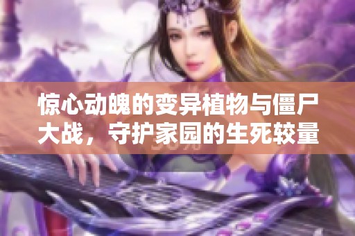 惊心动魄的变异植物与僵尸大战，守护家园的生死较量!