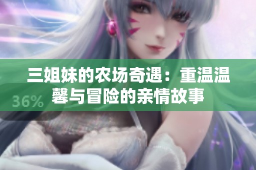 三姐妹的农场奇遇：重温温馨与冒险的亲情故事