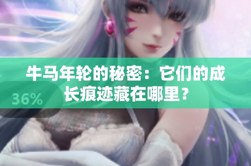 牛马年轮的秘密：它们的成长痕迹藏在哪里？