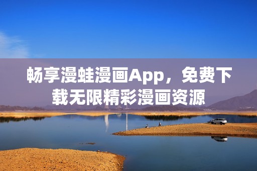 畅享漫蛙漫画App，免费下载无限精彩漫画资源