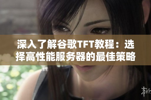 深入了解谷歌TFT教程：选择高性能服务器的最佳策略与技巧