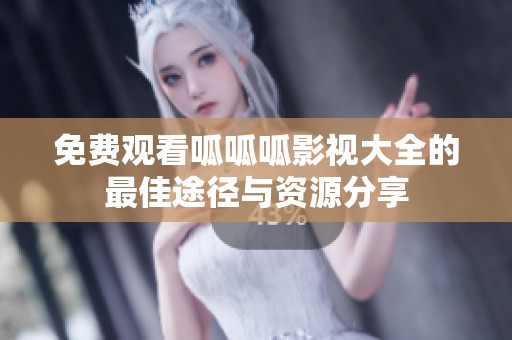 免费观看呱呱呱影视大全的最佳途径与资源分享