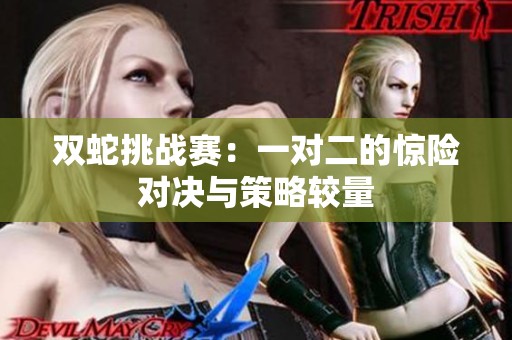双蛇挑战赛：一对二的惊险对决与策略较量