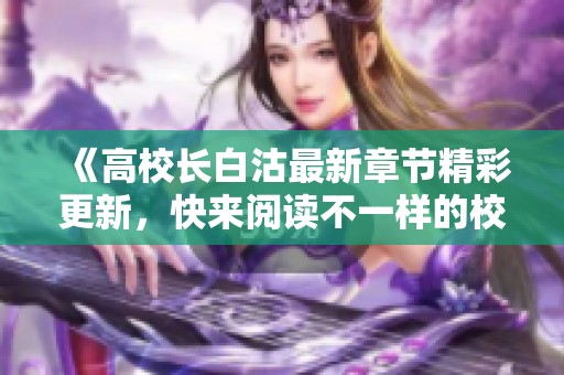 《高校长白沽最新章节精彩更新，快来阅读不一样的校园故事》