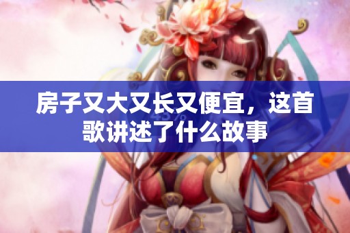 房子又大又长又便宜，这首歌讲述了什么故事