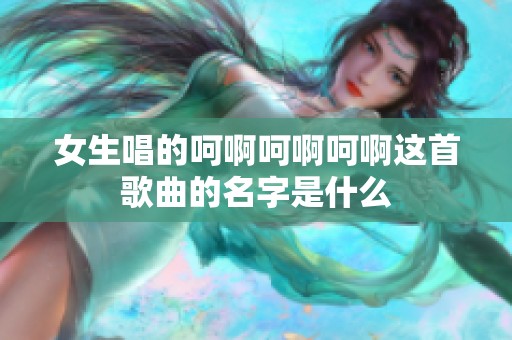 女生唱的呵啊呵啊呵啊这首歌曲的名字是什么