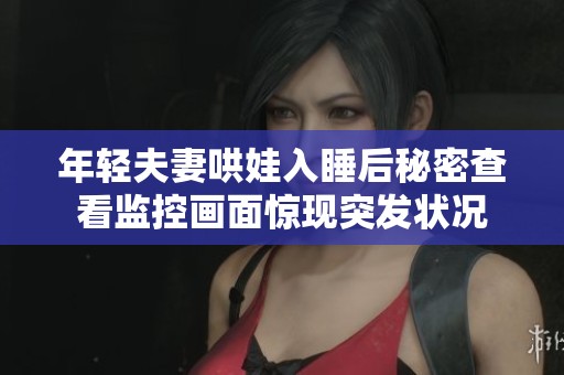 年轻夫妻哄娃入睡后秘密查看监控画面惊现突发状况