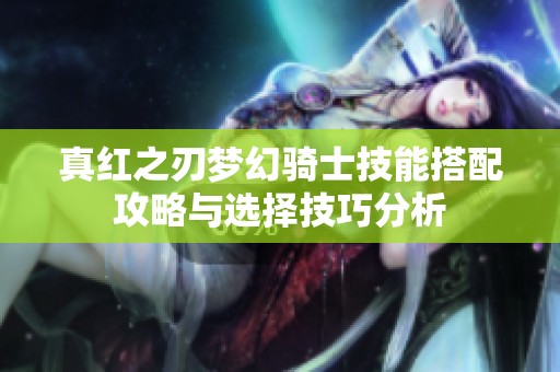 真红之刃梦幻骑士技能搭配攻略与选择技巧分析