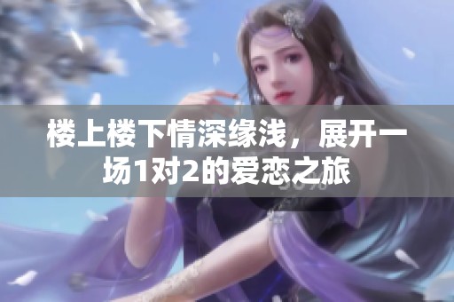 楼上楼下情深缘浅，展开一场1对2的爱恋之旅