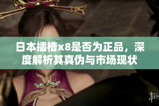 日本插槽x8是否为正品，深度解析其真伪与市场现状