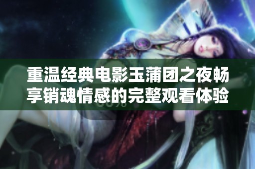重温经典电影玉蒲团之夜畅享销魂情感的完整观看体验