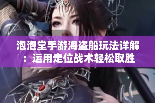 泡泡堂手游海盗船玩法详解：运用走位战术轻松取胜
