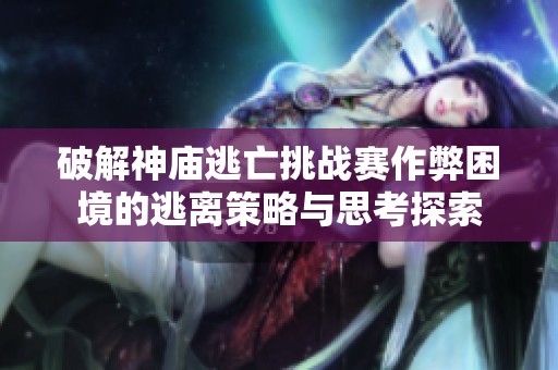 破解神庙逃亡挑战赛作弊困境的逃离策略与思考探索