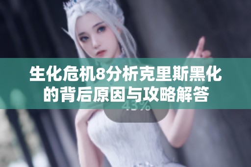 生化危机8分析克里斯黑化的背后原因与攻略解答