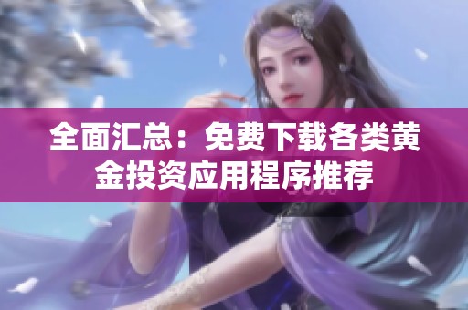 全面汇总：免费下载各类黄金投资应用程序推荐
