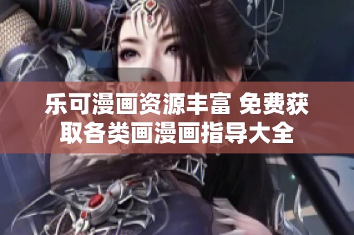 乐可漫画资源丰富 免费获取各类画漫画指导大全