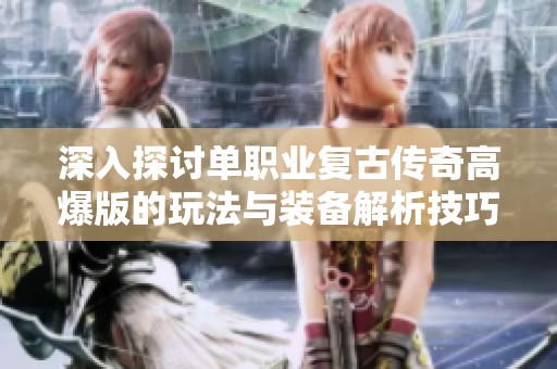 深入探讨单职业复古传奇高爆版的玩法与装备解析技巧