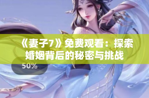 《妻子7》免费观看：探索婚姻背后的秘密与挑战