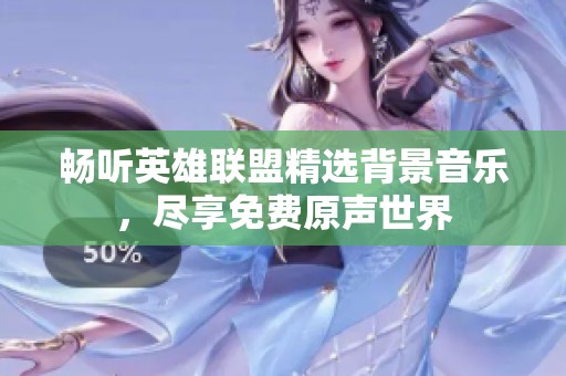 畅听英雄联盟精选背景音乐，尽享免费原声世界