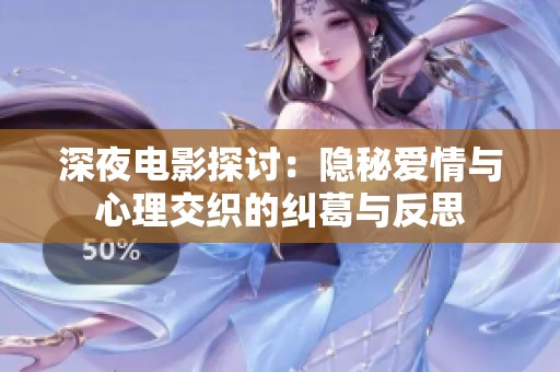 深夜电影探讨：隐秘爱情与心理交织的纠葛与反思