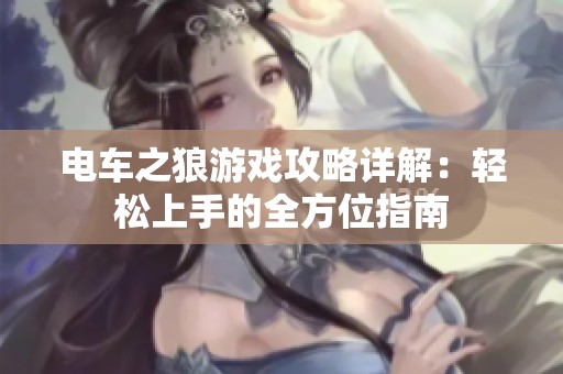 电车之狼游戏攻略详解：轻松上手的全方位指南