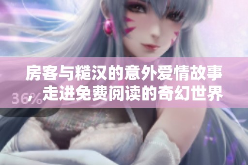 房客与糙汉的意外爱情故事，走进免费阅读的奇幻世界