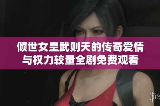 倾世女皇武则天的传奇爱情与权力较量全剧免费观看