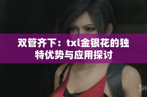 双管齐下：txl金银花的独特优势与应用探讨