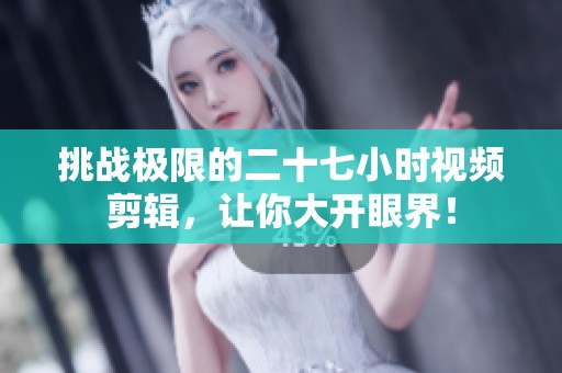 挑战极限的二十七小时视频剪辑，让你大开眼界！