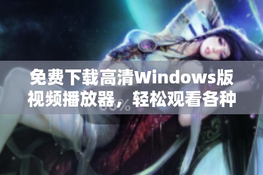 免费下载高清Windows版视频播放器，轻松观看各种视频内容