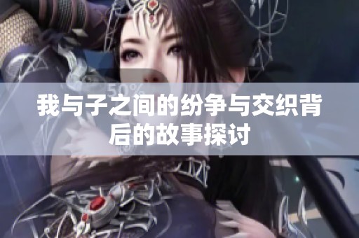 我与子之间的纷争与交织背后的故事探讨