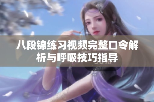 八段锦练习视频完整口令解析与呼吸技巧指导