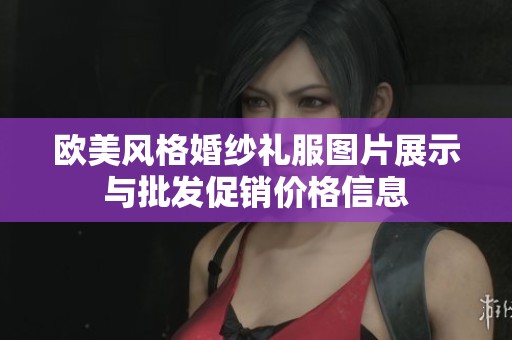 欧美风格婚纱礼服图片展示与批发促销价格信息