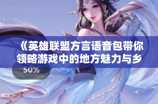 《英雄联盟方言语音包带你领略游戏中的地方魅力与乡音情怀》