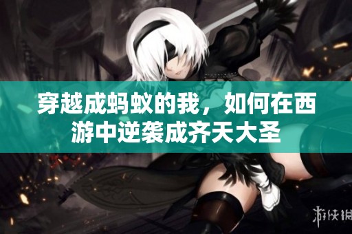 穿越成蚂蚁的我，如何在西游中逆袭成齐天大圣