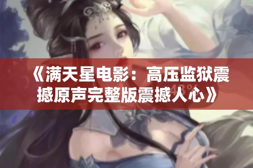《满天星电影：高压监狱震撼原声完整版震撼人心》