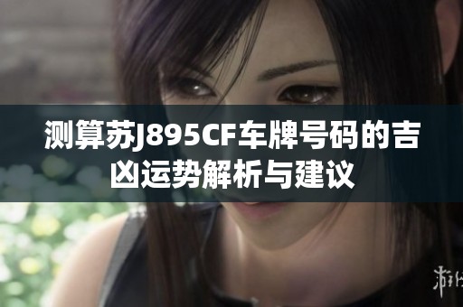 测算苏J895CF车牌号码的吉凶运势解析与建议