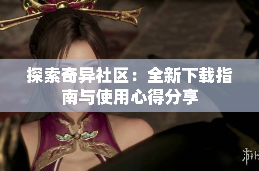 探索奇异社区：全新下载指南与使用心得分享