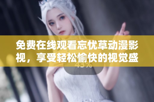 免费在线观看忘忧草动漫影视，享受轻松愉快的视觉盛宴