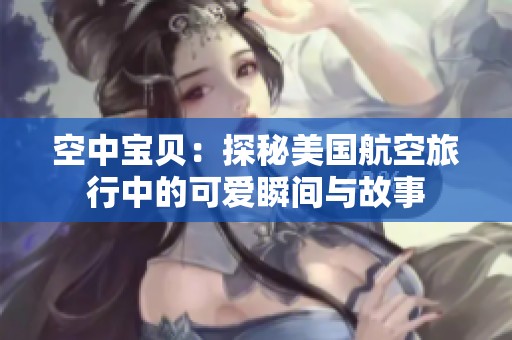 空中宝贝：探秘美国航空旅行中的可爱瞬间与故事